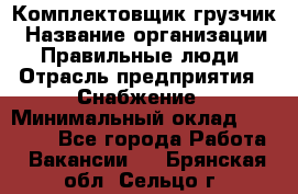 Комплектовщик-грузчик › Название организации ­ Правильные люди › Отрасль предприятия ­ Снабжение › Минимальный оклад ­ 25 000 - Все города Работа » Вакансии   . Брянская обл.,Сельцо г.